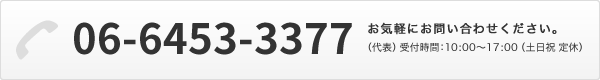 お電話でのお問い合わせ 06-6453-3377（代表） 受付時間：10:00～17:00（土日祝 定休） お気軽にお問い合わせください。